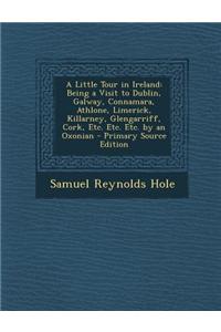 A Little Tour in Ireland: Being a Visit to Dublin, Galway, Connamara, Athlone, Limerick, Killarney, Glengarriff, Cork, Etc. Etc. Etc. by an Oxon