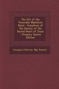 The Life of the Venerable Madeleine Barat: Foundress of the Society of the Sacred Heart of Jesus: Foundress of the Society of the Sacred Heart of Jesus