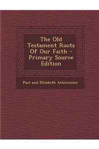 The Old Testament Roots of Our Faith - Primary Source Edition