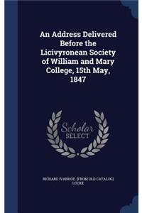 Address Delivered Before the Licivyronean Society of William and Mary College, 15th May, 1847