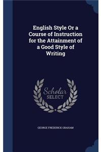 English Style Or a Course of Instruction for the Attainment of a Good Style of Writing