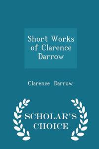 Short Works of Clarence Darrow - Scholar's Choice Edition