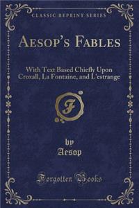Aesop's Fables: With His Life, Morals, and Remarks; Fitted for the Meanest Capacities; To Which Are Added Five Other Fables in Prose a