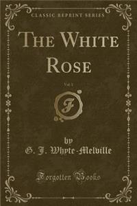 The White Rose, Vol. 1 (Classic Reprint)