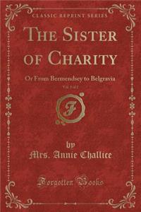 The Sister of Charity, Vol. 1 of 2: Or from Bermendsey to Belgravia (Classic Reprint): Or from Bermendsey to Belgravia (Classic Reprint)