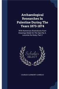Archaeological Researches In Palestine During The Years 1873-1874