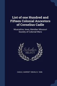 List of one Hundred and Fifteen Colonial Ancestors of Cornelius Cadle
