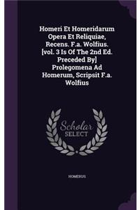 Homeri Et Homeridarum Opera Et Reliquiae, Recens. F.A. Wolfius. [Vol. 3 Is of the 2nd Ed. Preceded By] Prolegomena Ad Homerum, Scripsit F.A. Wolfius