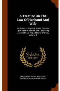Treatise On The Law Of Husband And Wife: As Respects Property: Partly Founded Upon Roper's Treatise, And Comprising Jacob's Notes And Additions Thereto, Volume 2