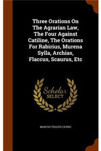 Three Orations On The Agrarian Law, The Four Against Catiline, The Orations For Rabirius, Murena Sylla, Archias, Flaccus, Scaurus, Etc