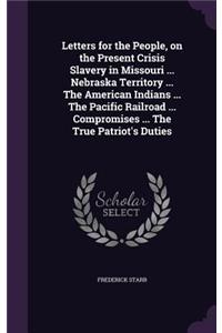 Letters for the People, on the Present Crisis Slavery in Missouri ... Nebraska Territory ... The American Indians ... The Pacific Railroad ... Compromises ... The True Patriot's Duties