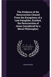 Evidence of the Resurrection Cleared From the Exceptions of a Late Pamphlet, Entitled, the Resurrection of Jesus Considered by a Moral Philosopher;