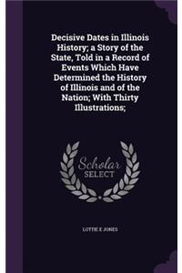 Decisive Dates in Illinois History; A Story of the State, Told in a Record of Events Which Have Determined the History of Illinois and of the Nation; With Thirty Illustrations;