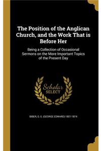 The Position of the Anglican Church, and the Work That is Before Her: Being a Collection of Occasional Sermons on the More Important Topics of the Present Day