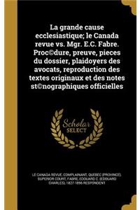 La Grande Cause Ecclesiastique; Le Canada Revue vs. Mgr. E.C. Fabre. Proc(c)Dure, Preuve, Pieces Du Dossier, Plaidoyers Des Avocats, Reproduction Des Textes Originaux Et Des Notes St(c)Nographiques Officielles