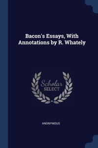 Bacon's Essays, With Annotations by R. Whately