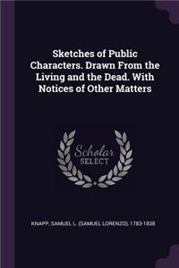 Sketches of Public Characters. Drawn From the Living and the Dead. With Notices of Other Matters