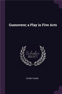 Guenevere; A Play in Five Acts