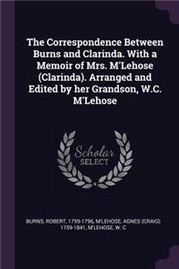 The Correspondence Between Burns and Clarinda. with a Memoir of Mrs. m'Lehose (Clarinda). Arranged and Edited by Her Grandson, W.C. m'Lehose