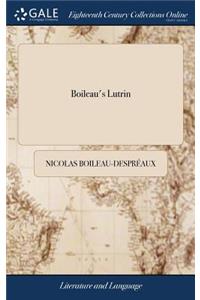 Boileau's Lutrin: A Mock-Heroic Poem. in Six Canto's. Render'd Into English Verse. to Which Is Prefix'd Some Account of Boileau's Writings, and This Translation. by N