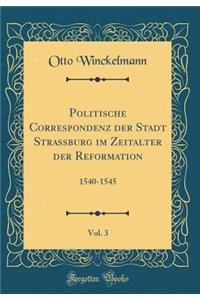 Politische Correspondenz Der Stadt Strassburg Im Zeitalter Der Reformation, Vol. 3: 1540-1545 (Classic Reprint)