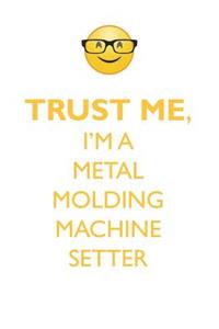 TRUST ME, I'M A METAL MOLDING MACHINE SETTER AFFIRMATIONS WORKBOOK Positive Affirmations Workbook. Includes