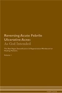 Reversing Acute Febrile Ulcerative Acne: As God Intended the Raw Vegan Plant-Based Detoxification & Regeneration Workbook for Healing Patients. Volume 1