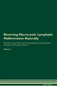 Reversing Macrocystic Lymphatic Malformation Naturally The Raw Vegan Plant-Based Detoxification & Regeneration Workbook for Healing Patients. Volume 2