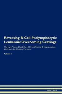 Reversing B-Cell Prolymphocytic Leukemia: Overcoming Cravings the Raw Vegan Plant-Based Detoxification & Regeneration Workbook for Healing Patients. Volume 3