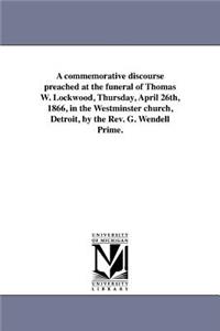 commemorative discourse preached at the funeral of Thomas W. Lockwood, Thursday, April 26th, 1866, in the Westminster church, Detroit, by the Rev. G. Wendell Prime.