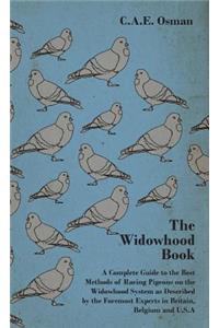 Widowhood Book - A Complete Guide to the Best Methods of Racing Pigeons on the Widowhood System as Described by the Foremost Experts in Britain, B