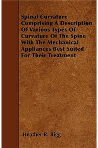 Spinal Curvature Comprising A Description Of Various Types Of Curvature Of The Spine With The Mechanical Appliances Best Suited For Their Treatment