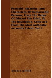 Portraits, Memoirs, And Characters, Of Remarkable Persons, From The Reign Of Edward The Third, To The Revolution. Collected From The Most Authentic Accounts Extant. Vol. I.