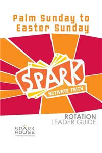 Spark Rotation Leader Guide Palm Sunday to Easter Sunday