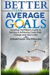 Better Than Average Goals: Jonathan McMillan's Guide to Setting & Achieving Goals that Change and Save Lives