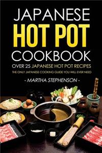 Japanese Hot Pot Cookbook - Over 25 Japanese Hot Pot Recipes: The Only Japanese Cooking Guide You Will Ever Need