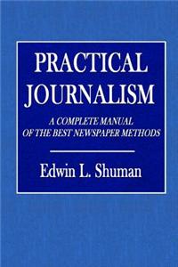 Practical Journalism: A Complete Manual of the Best Newspaper Methods