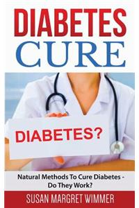 Diabetes Cure: Natural Methods to Cure Diabetes - Do They Work?