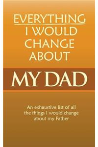 Everything I Would Change About My Dad