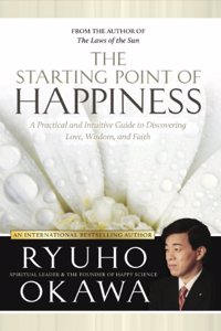 The Starting Point of Happiness: A Practical and Intuitive Guide to Discovering Love, Wisdom, and Faith