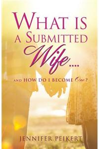 What Is a Submitted Wife......and How Do I Become One?