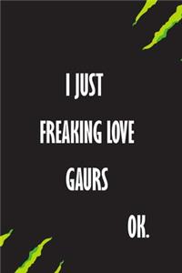 I Just Freaking Love Gaurs Ok