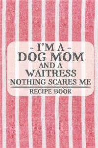 I'm a Dog Mom and a Waitress Nothing Scares Me Recipe Book