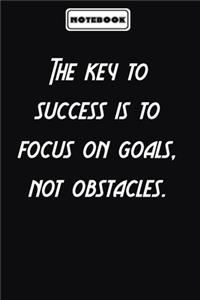 The key to success is to focus on goals, not obstacles.