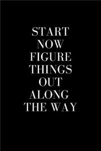 Start Now Figure Things Out Along The Way