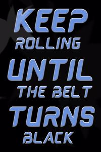 Keep Rolling Until the Belt Turns Black