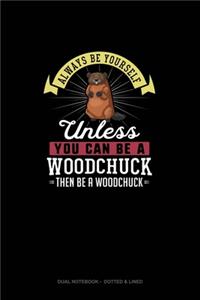 Always Be Yourself Unless You Can Be A Woodchuck Then Be A Woodchuck