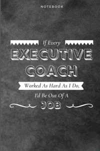 If Every Executive Coach Worked As Hard As I Do, I'd Be Out Of A Job