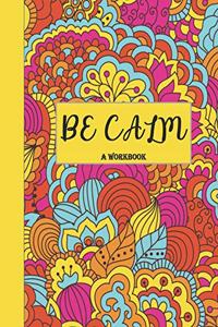 Be Calm Workbook: Overcome Anxiety - 36 different worksheets and trackers covering Anxiety, Depression, Coping Strategies, Future Plans, Self Awareness, Thoughts, Gra