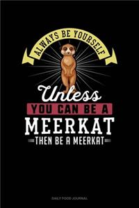 Always Be Yourself Unless You Can Be A Meerkat Then Be A Meerkat